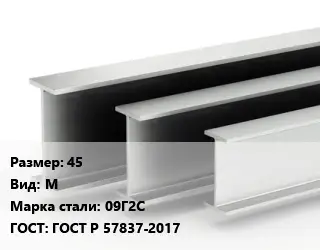 Двутавровая балка стальная 45 М 09Г2С ГОСТ: ГОСТ Р 57837-2017